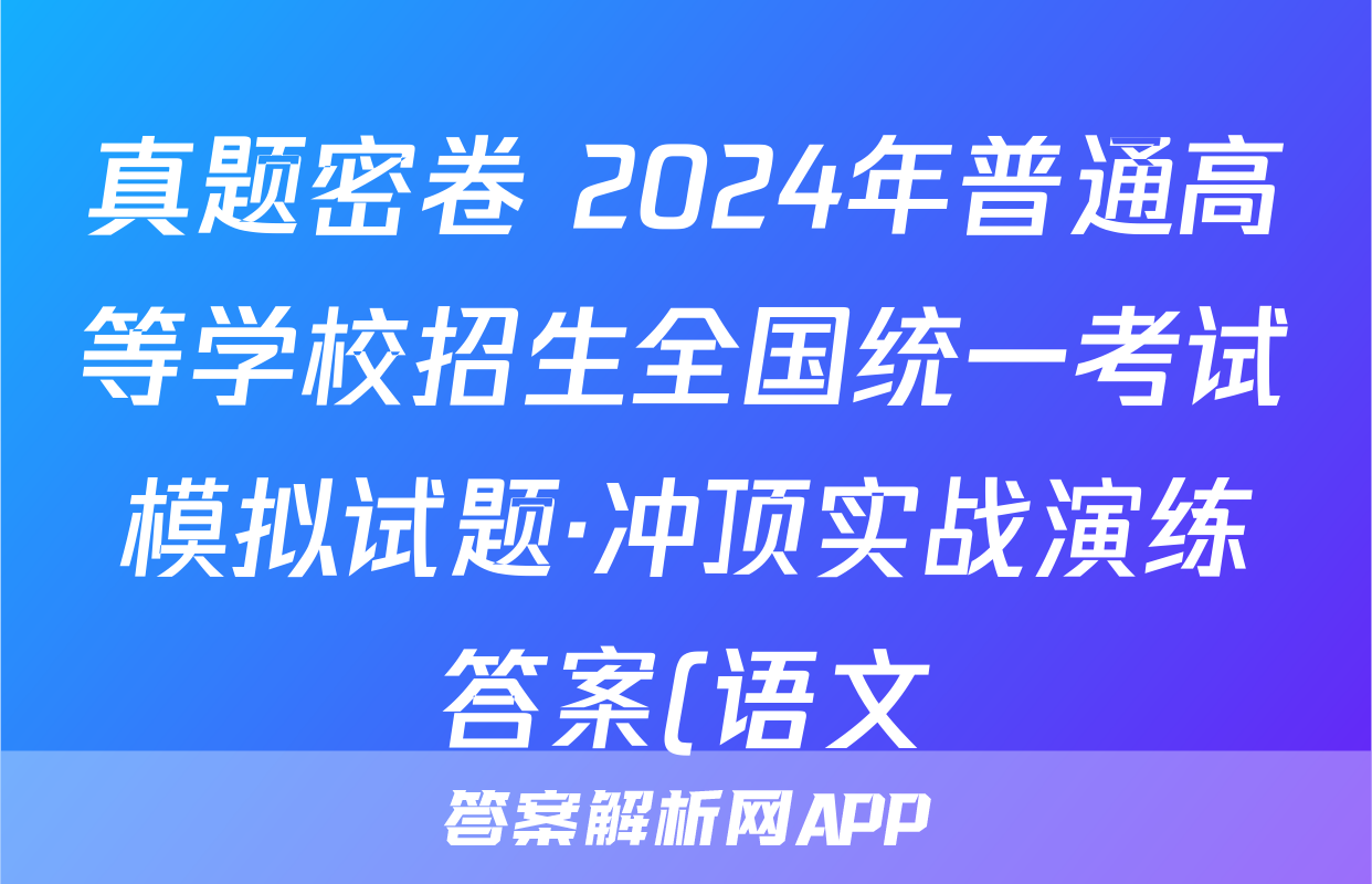 真题密卷 2024年普通高等学校招生全国统一考试模拟试题·冲顶实战演练答案(语文)